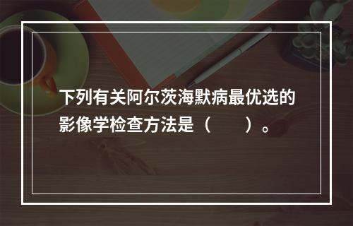 下列有关阿尔茨海默病最优选的影像学检查方法是（　　）。