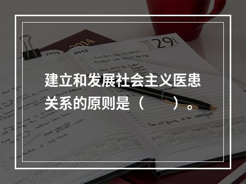 建立和发展社会主义医患关系的原则是（　　）。