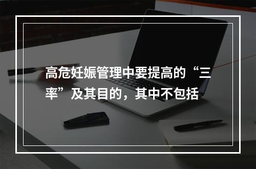 高危妊娠管理中要提高的“三率”及其目的，其中不包括