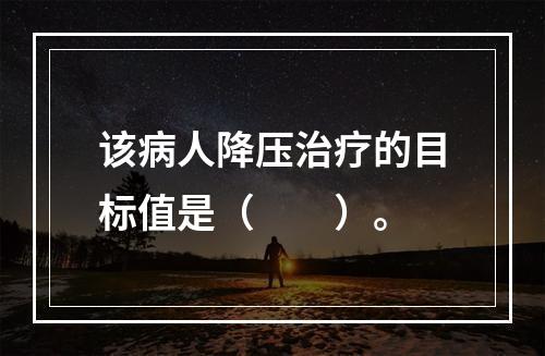 该病人降压治疗的目标值是（　　）。