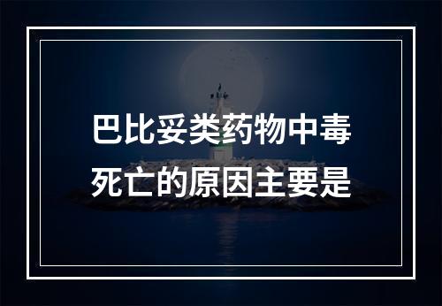 巴比妥类药物中毒死亡的原因主要是