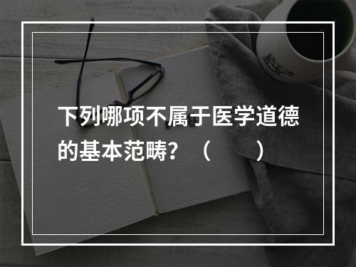 下列哪项不属于医学道德的基本范畴？（　　）