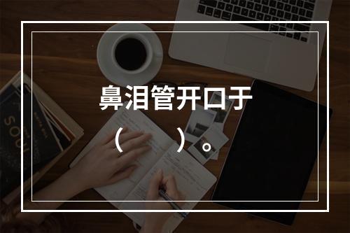 鼻泪管开口于（　　）。