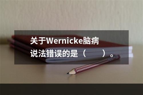 关于Wernicke脑病说法错误的是（　　）。