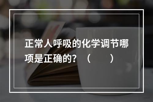 正常人呼吸的化学调节哪项是正确的？（　　）