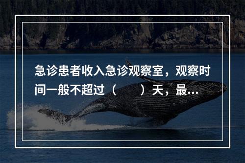 急诊患者收入急诊观察室，观察时间一般不超过（　　）天，最多不