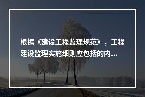 根据《建设工程监理规范》，工程建设监理实施细则应包括的内容有