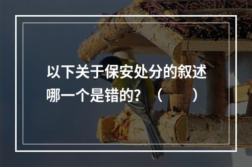 以下关于保安处分的叙述哪一个是错的？（　　）