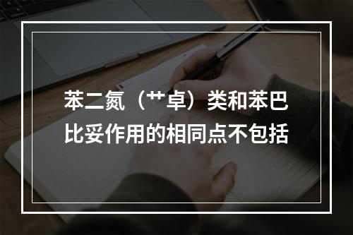 苯二氮（艹卓）类和苯巴比妥作用的相同点不包括