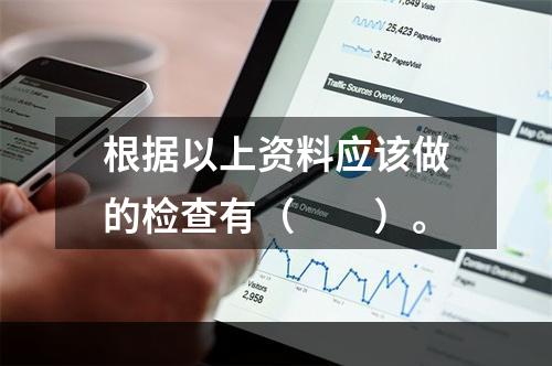 根据以上资料应该做的检查有（　　）。