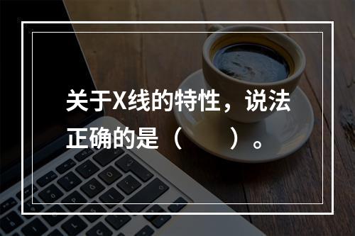 关于X线的特性，说法正确的是（　　）。