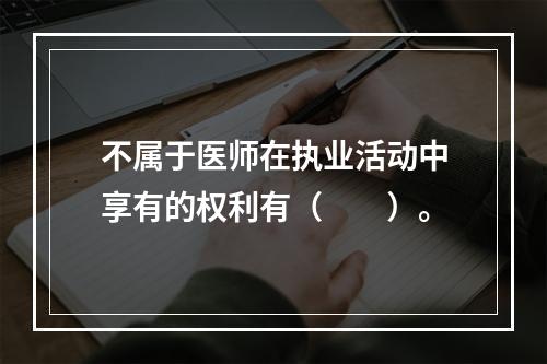 不属于医师在执业活动中享有的权利有（　　）。