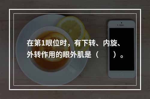 在第1眼位时，有下转、内旋、外转作用的眼外肌是（　　）。