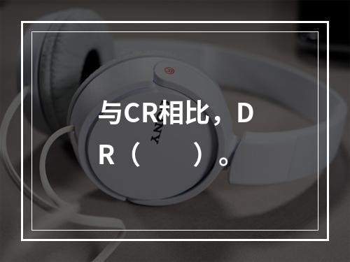 与CR相比，DR（　　）。