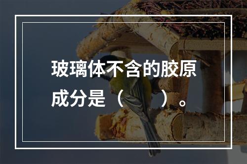 玻璃体不含的胶原成分是（　　）。