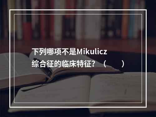 下列哪项不是Mikulicz综合征的临床特征？（　　）