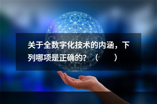 关于全数字化技术的内涵，下列哪项是正确的？（　　）