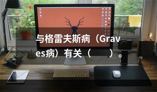 与格雷夫斯病（Graves病）有关（　　）。