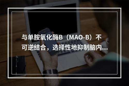 与单胺氧化酶B（MAO-B）不可逆结合，选择性地抑制脑内MA