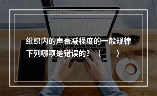 组织内的声衰减程度的一般规律下列哪项是错误的？（　　）