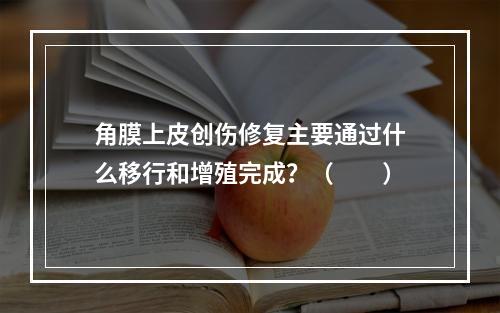 角膜上皮创伤修复主要通过什么移行和增殖完成？（　　）