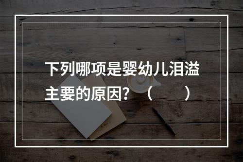 下列哪项是婴幼儿泪溢主要的原因？（　　）