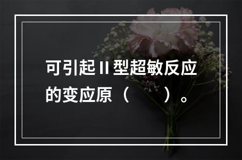 可引起Ⅱ型超敏反应的变应原（　　）。