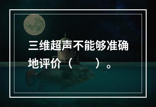 三维超声不能够准确地评价（　　）。