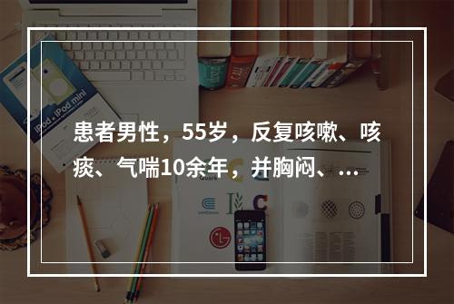 患者男性，55岁，反复咳嗽、咳痰、气喘10余年，并胸闷、气