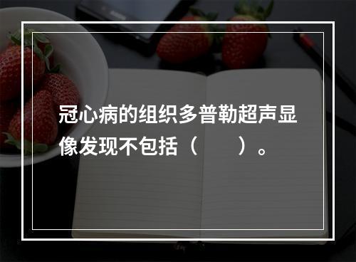 冠心病的组织多普勒超声显像发现不包括（　　）。