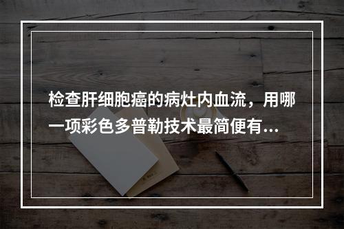 检查肝细胞癌的病灶内血流，用哪一项彩色多普勒技术最简便有效