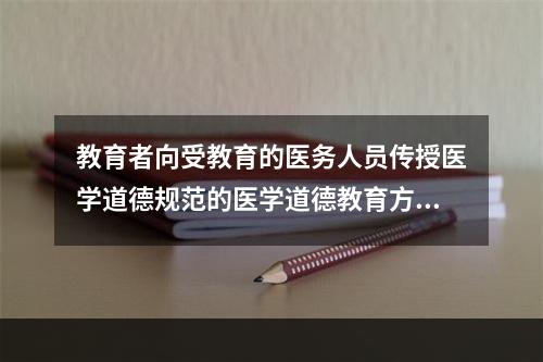 教育者向受教育的医务人员传授医学道德规范的医学道德教育方法是