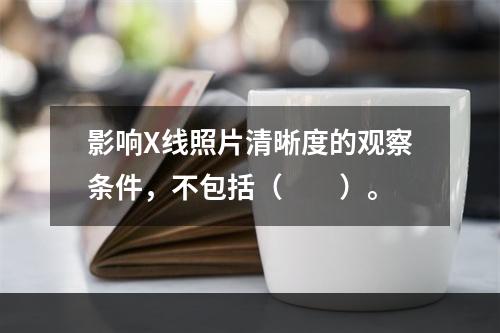 影响X线照片清晰度的观察条件，不包括（　　）。