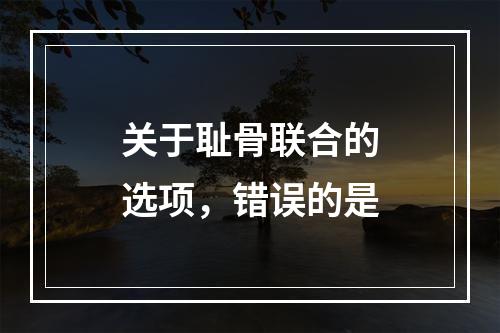 关于耻骨联合的选项，错误的是