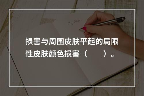 损害与周围皮肤平起的局限性皮肤颜色损害（　　）。