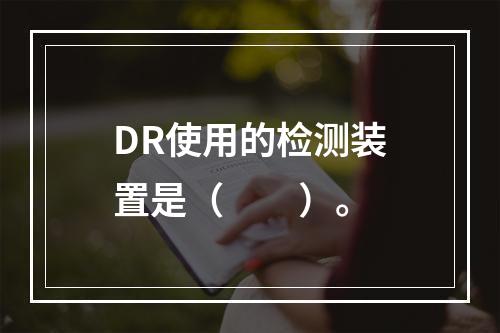 DR使用的检测装置是（　　）。