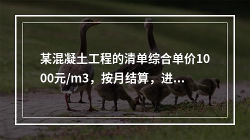 某混凝土工程的清单综合单价1000元/m3，按月结算，进度数