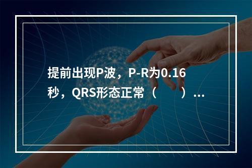 提前出现P波，P-R为0.16秒，QRS形态正常（　　）。