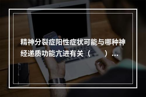 精神分裂症阳性症状可能与哪种神经递质功能亢进有关（　　）。