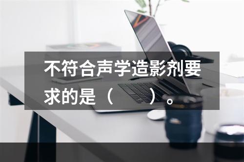 不符合声学造影剂要求的是（　　）。