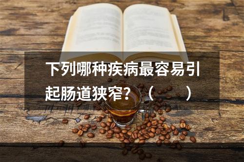 下列哪种疾病最容易引起肠道狭窄？（　　）