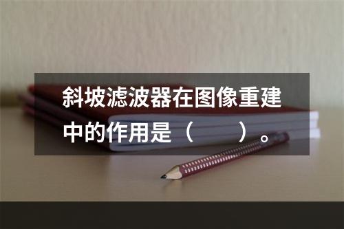 斜坡滤波器在图像重建中的作用是（　　）。