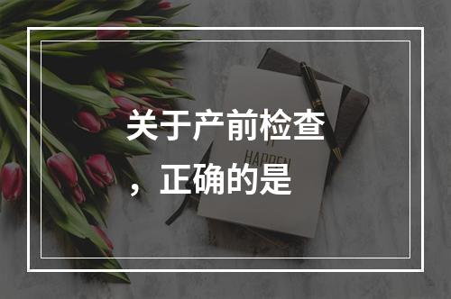 关于产前检查，正确的是