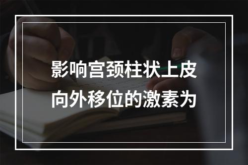 影响宫颈柱状上皮向外移位的激素为