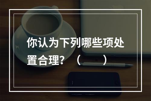 你认为下列哪些项处置合理？（　　）