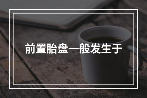 前置胎盘一般发生于