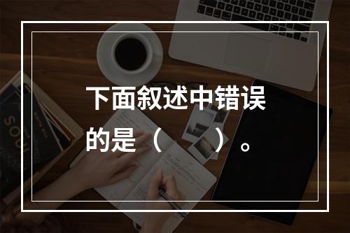 下面叙述中错误的是（　　）。