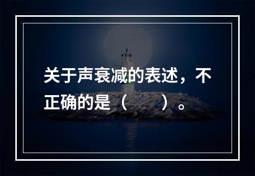 关于声衰减的表述，不正确的是（　　）。