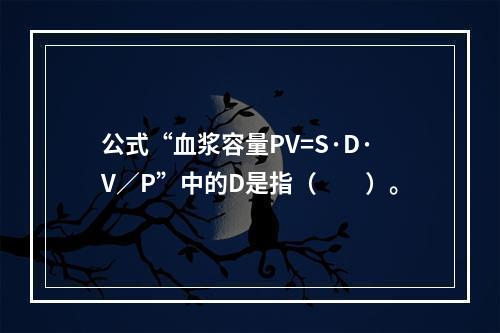 公式“血浆容量PV=S·D·V／P”中的D是指（　　）。