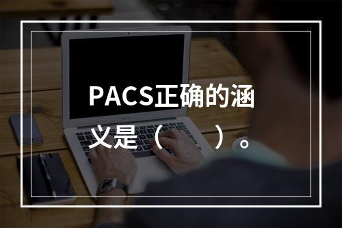 PACS正确的涵义是（　　）。